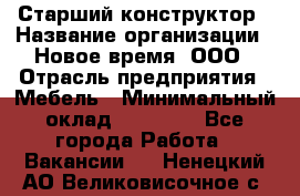 Старший конструктор › Название организации ­ Новое время, ООО › Отрасль предприятия ­ Мебель › Минимальный оклад ­ 30 000 - Все города Работа » Вакансии   . Ненецкий АО,Великовисочное с.